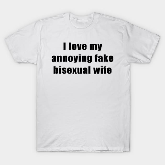 I love my annoying fake bisexual wife T-Shirt by TheCosmicTradingPost